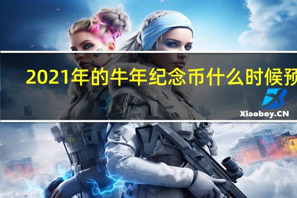 2021年的牛年纪念币什么时候预约（2021年普通牛年纪念币什么时候开始预约）