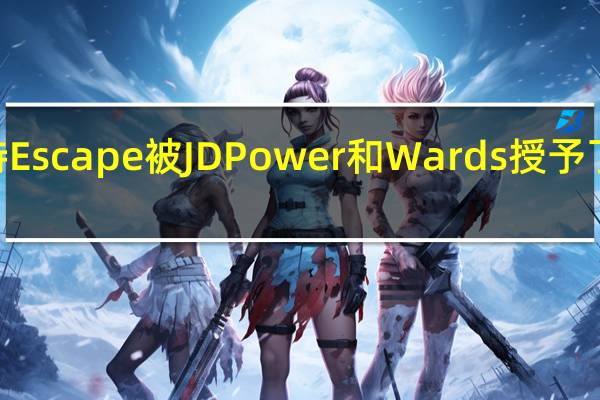 2021年福特Escape被JD Power和Wards授予了久负盛名的奖项