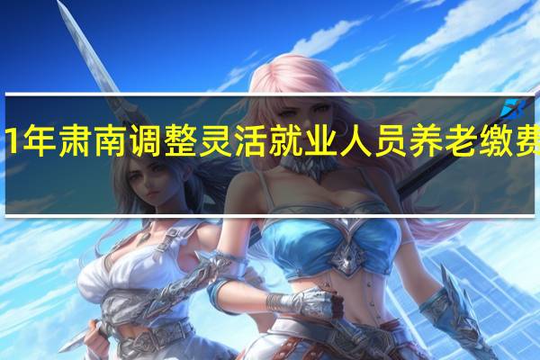 2021年肃南调整灵活就业人员养老缴费基数标准