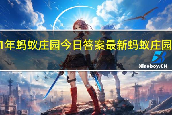 2021年蚂蚁庄园今日答案最新（今日已更新） 蚂蚁庄园今日答案1.1