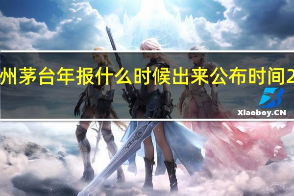 2021年贵州茅台年报什么时候出来 公布时间2022年几月几号