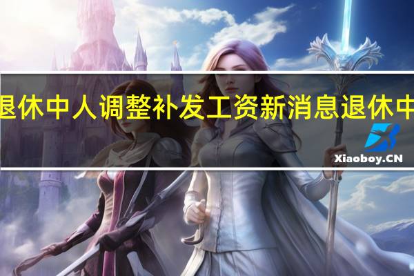 2021年退休中人调整补发工资新消息 退休中人补发多少呢