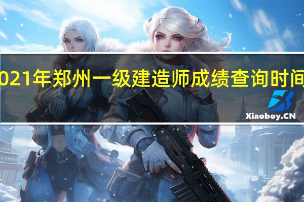 2021年郑州一级建造师成绩查询时间在何时