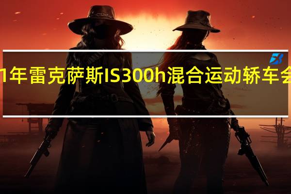 2021年雷克萨斯IS300h混合运动轿车会很有趣吗