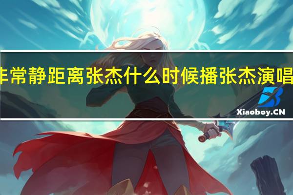 2021年非常静距离张杰什么时候播 张杰演唱会2021时间表