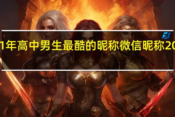 2021年高中男生最酷的昵称 微信昵称2021最新的