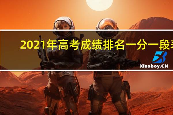 2021年高考成绩排名一分一段表（2021年高考成绩排名）