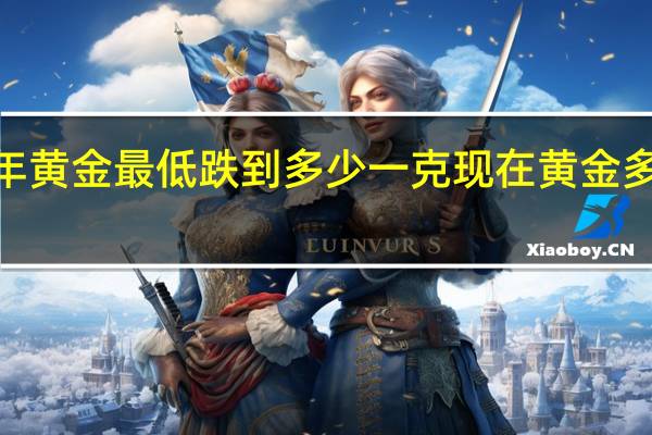 2021年黄金最低跌到多少一克 现在黄金多少钱一克了