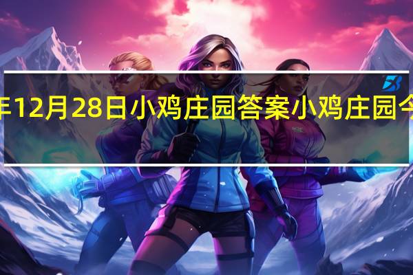 2021年12月28日小鸡庄园答案 小鸡庄园今天答案最新