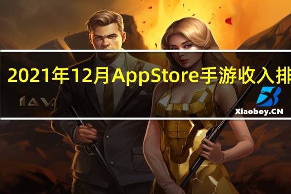 2021年12月AppStore手游收入排行榜：和平精英霸榜，原神幻塔未入前五