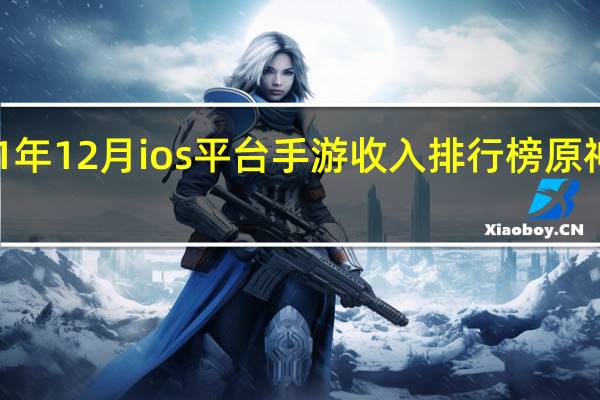 2021年12月ios平台手游收入排行榜 原神位列第六