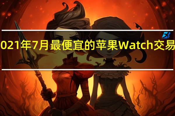 2021年7月最便宜的苹果Watch交易和销售