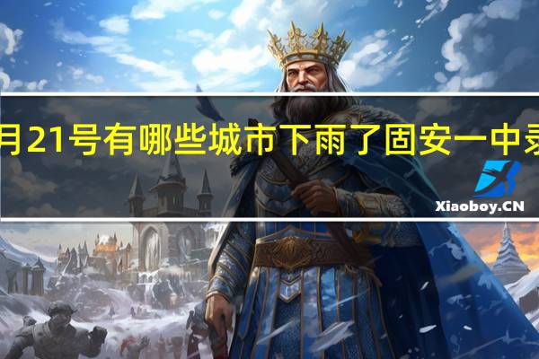 2021年9月21号有哪些城市下雨了 固安一中录取分数线2021
