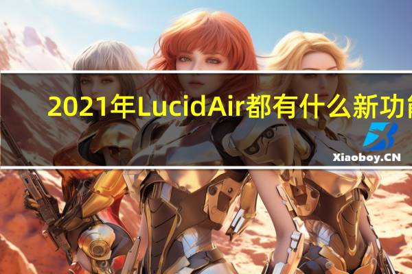 2021年Lucid Air都有什么新功能