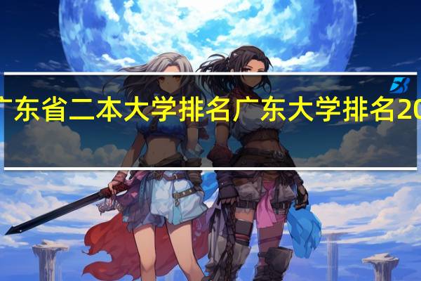 2021广东省二本大学排名 广东大学排名2021最新排名