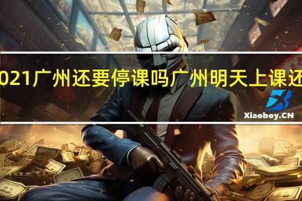 2021广州还要停课吗 广州明天上课还是停课