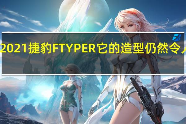 2021捷豹FTYPER它的造型仍然令人头疼