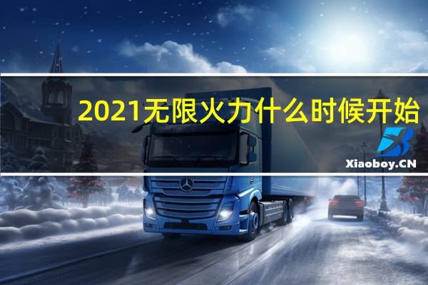 2021无限火力什么时候开始（2021无限火力时间）