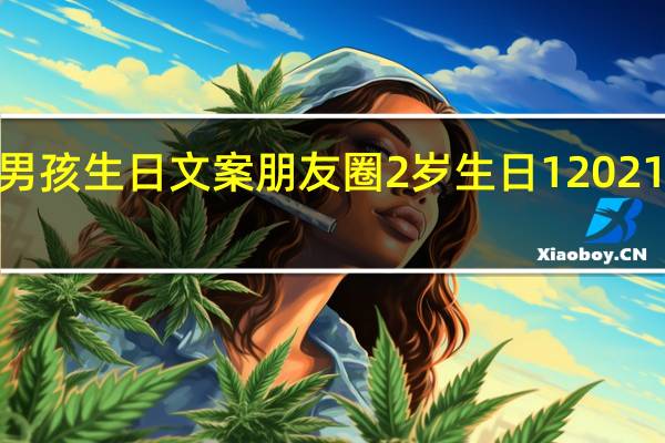2021最火男孩生日文案朋友圈2岁生日1 2021最火生日朋友圈