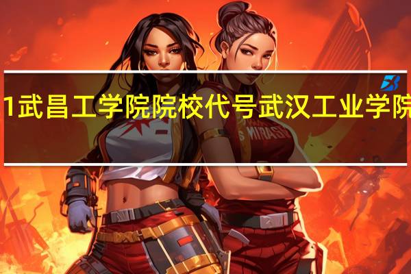 2021武昌工学院院校代号 武汉工业学院工商学院