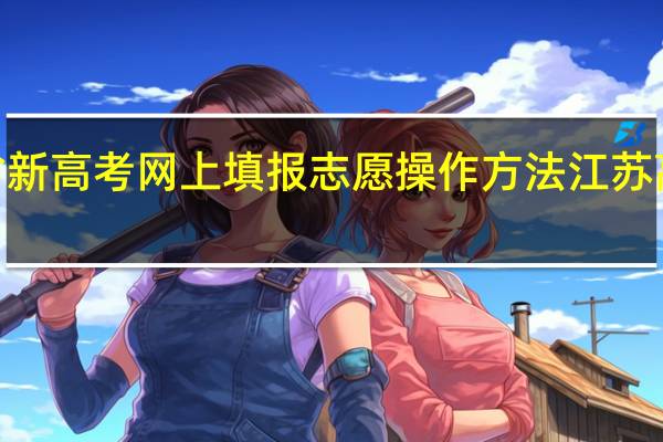 2021 江苏省新高考网上填报志愿操作方法 江苏高考志愿填报指南