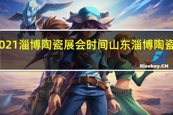 2021淄博陶瓷展会时间 山东淄博陶瓷博览会