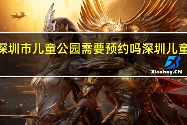 2021深圳市儿童公园需要预约吗 深圳儿童公园好玩吗