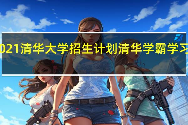 2021清华大学招生计划 清华学霸学习计划表