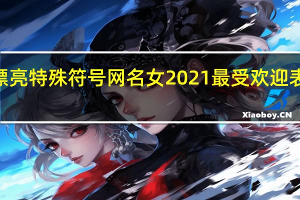 2021漂亮特殊符号网名女 2021最受欢迎表情符号排行