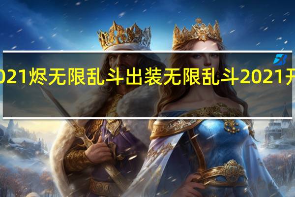 2021烬无限乱斗出装 无限乱斗2021开放时间