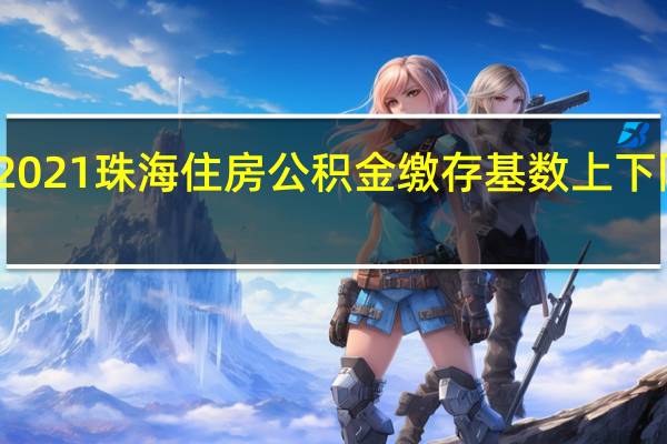 2021珠海住房公积金缴存基数上下限一览