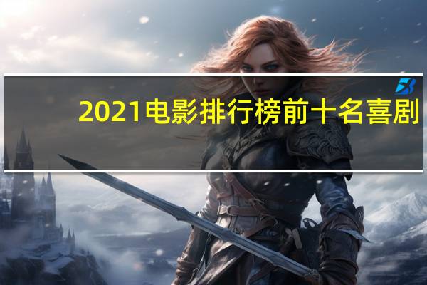 2021电影排行榜前十名喜剧（2021电影排行榜前十名）
