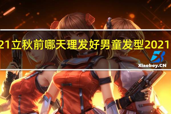 2021立秋前哪天理发好 男童发型2021最新图片