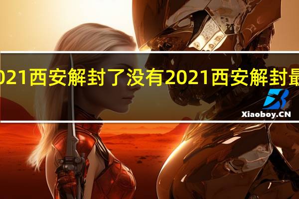 2021西安解封了没有 2021西安解封最新消息