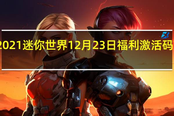 2021迷你世界12月23日福利激活码是什么-2021迷你世界12月23日福利激活码分享