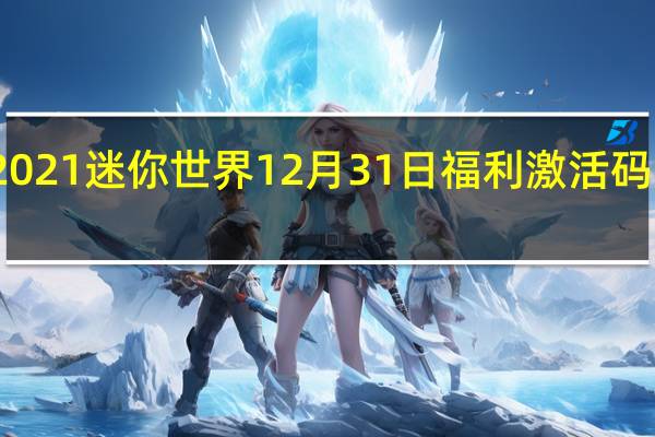 2021迷你世界12月31日福利激活码是什么-2021迷你世界12月31日福利激活码分享