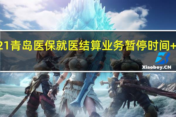 2021青岛医保就医结算业务暂停时间+恢复时间