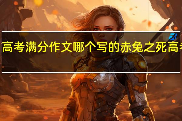 2021高考满分作文哪个写的 赤兔之死高考满分作文