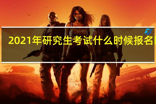 2021年研究生考试什么时候报名时间