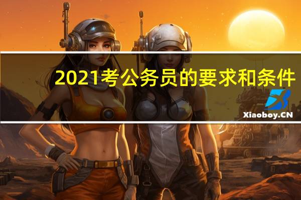2021考公务员的要求和条件