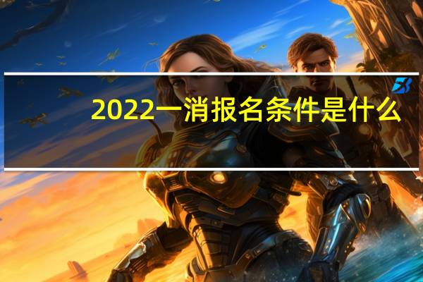 2022一消报名条件是什么