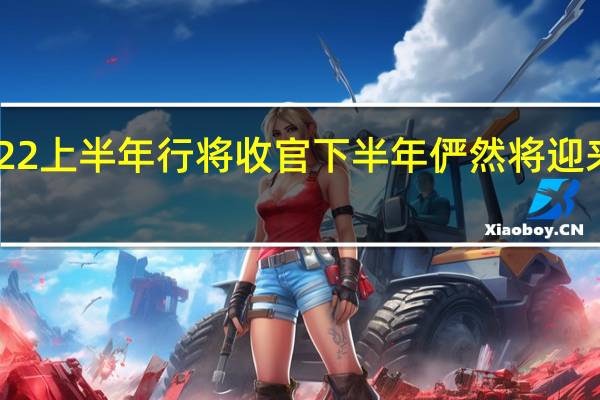 2022上半年行将收官下半年俨然将迎来PC大戏