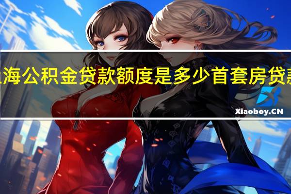 2022上海公积金贷款额度是多少首套房贷款比例是多少