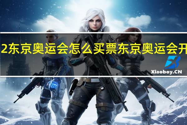 2022东京奥运会怎么买票 东京奥运会开幕式门票