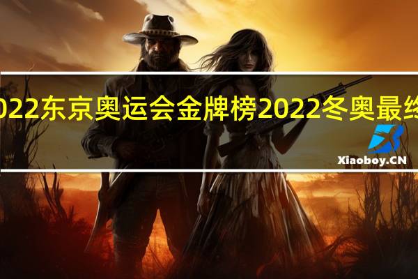 2022东京奥运会金牌榜 2022冬奥最终金牌榜
