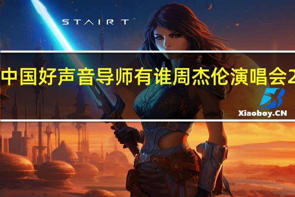2022中国好声音导师有谁 周杰伦演唱会2022年门票