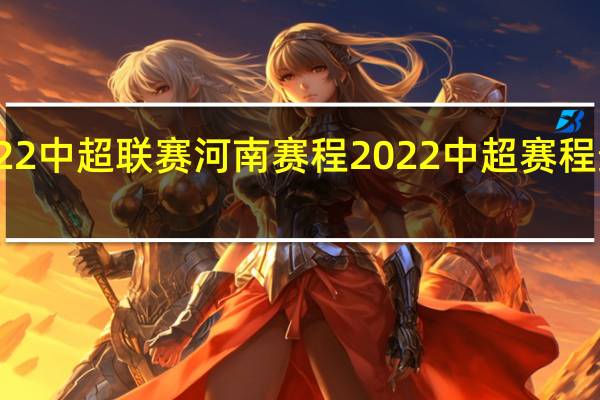2022中超联赛河南赛程 2022中超赛程最新安排