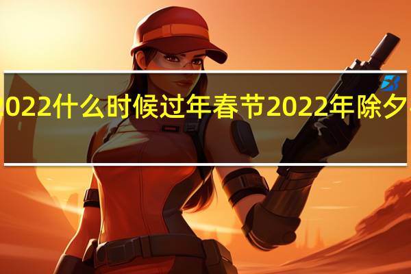 2022什么时候过年春节 2022年除夕祝福语