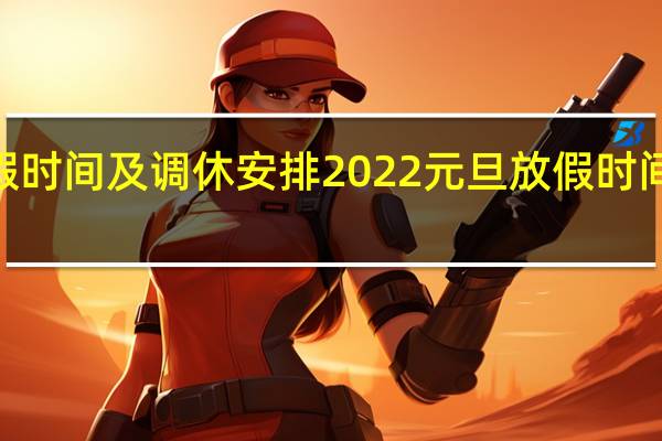 2022元旦放假时间及调休安排 2022元旦放假时间表法定节假日几天