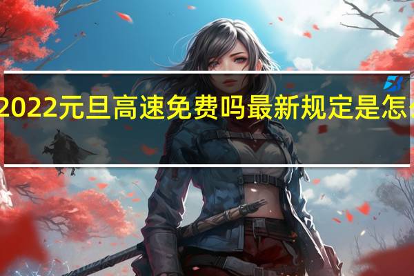2022元旦高速免费吗 最新规定是怎么样的？